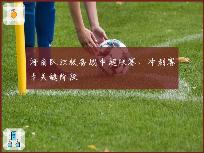 河南队积极备战中超联赛，冲刺赛季关键阶段