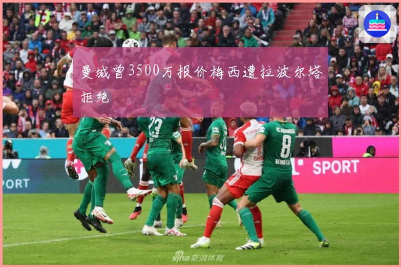 曼城曾3500万报价梅西遭拉波尔塔拒绝