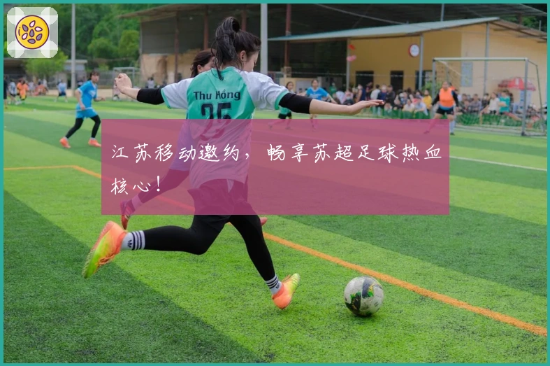 江苏移动邀约，畅享苏超足球热血核心！