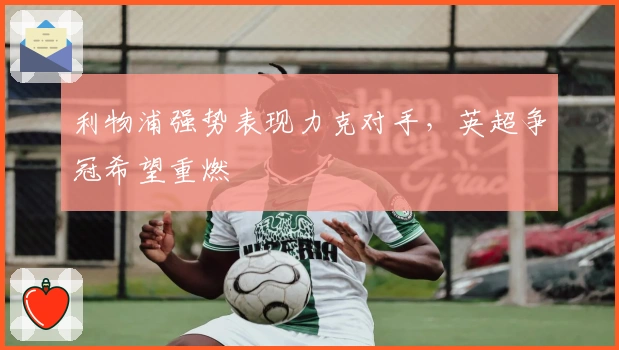 利物浦强势表现力克对手，英超争冠希望重燃