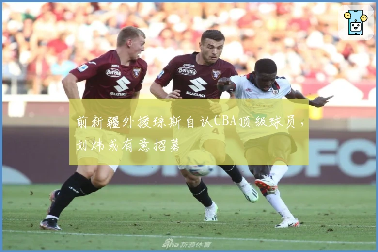 前新疆外援琼斯自认CBA顶级球员，刘炜或有意招募