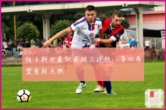 纽卡斯尔豪取英超三连胜，争四希望重新点燃