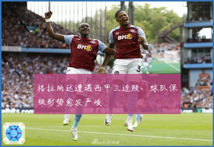 格拉纳达遭遇西甲三连败，球队保级形势愈发严峻