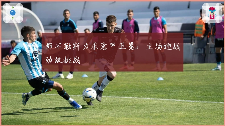 那不勒斯力求意甲卫冕，主场迎战劲敌挑战