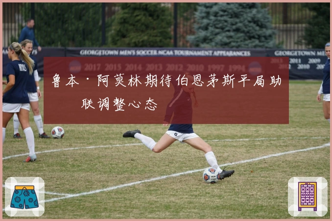 鲁本·阿莫林期待伯恩茅斯平局助曼联调整心态