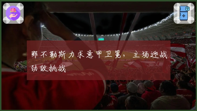那不勒斯力求意甲卫冕，主场迎战劲敌挑战