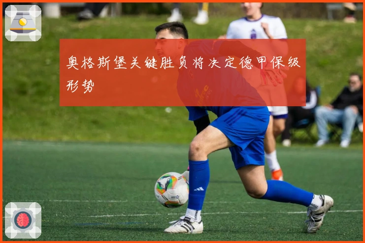 奥格斯堡关键胜负将决定德甲保级形势